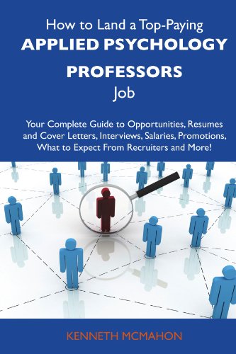 How to Land a Top-Paying Applied psychology professors Job: Your Complete Guide to Opportunities, Resumes and Cover Letters, Interviews, Salaries, Promotions, What to Expect From Recruiters a