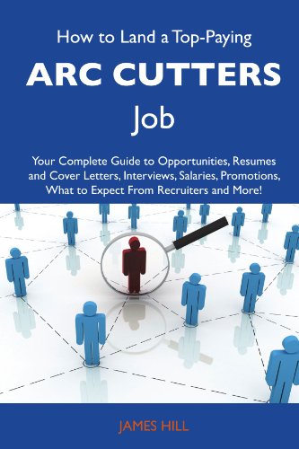 How to Land a Top-Paying Arc cutters Job: Your Complete Guide to Opportunities, Resumes and Cover Letters, Interviews, Salaries, Promotions, What to Expect From Recruiters and More
