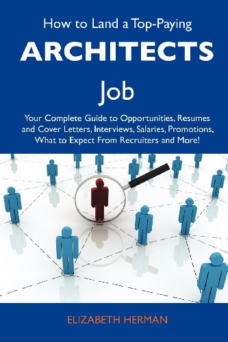 How to Land a Top-Paying Architects Job: Your Complete Guide to Opportunities, Resumes and Cover Letters, Interviews, Salaries, Promotions, What to Expect From Recruiters and More