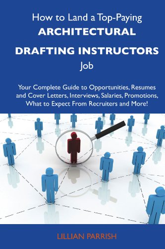 How to Land a Top-Paying Architectural drafting instructors Job: Your Complete Guide to Opportunities, Resumes and Cover Letters, Interviews, ... What to Expect From Recruiters and More