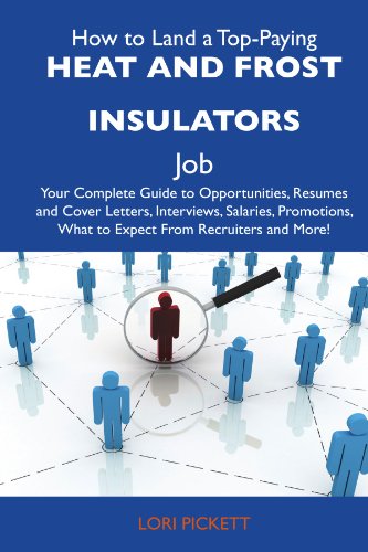 How to Land a Top-Paying Heat and frost insulators Job: Your Complete Guide to Opportunities, Resumes and Cover Letters, Interviews, Salaries, Promotions, What to Expect From Recruiters and M