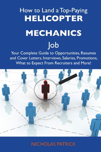 How to Land a Top-Paying Helicopter mechanics Job: Your Complete Guide to Opportunities, Resumes and Cover Letters, Interviews, Salaries, Promotions, What to Expect From Recruiters and More