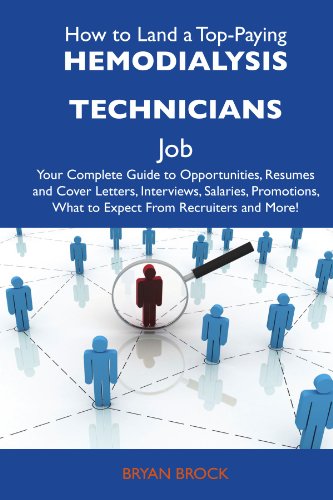 How to Land a Top-Paying Hemodialysis technicians Job: Your Complete Guide to Opportunities, Resumes and Cover Letters, Interviews, Salaries, Promotions, What to Expect From Recruiters and Mo