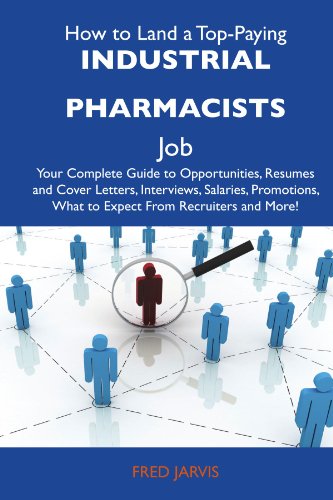 How to Land a Top-Paying Industrial pharmacists Job: Your Complete Guide to Opportunities, Resumes and Cover Letters, Interviews, Salaries, Promotions, What to Expect From Recruiters and More