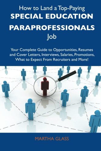 How to Land a Top-Paying Special education paraprofessionals Job: Your Complete Guide to Opportunities, Resumes and Cover Letters, Interviews, ... What to Expect From Recruiters and More