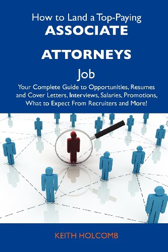 How to Land a Top-Paying Associate attorneys Job: Your Complete Guide to Opportunities, Resumes and Cover Letters, Interviews, Salaries, Promotions, What to Expect From Recruiters and More