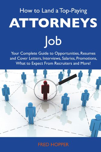 How to Land a Top-Paying Attorneys Job: Your Complete Guide to Opportunities, Resumes and Cover Letters, Interviews, Salaries, Promotions, What to Expect From Recruiters and More