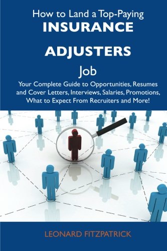 How to Land a Top-Paying Insurance adjusters Job: Your Complete Guide to Opportunities, Resumes and Cover Letters, Interviews, Salaries, Promotions, What to Expect From Recruiters and More
