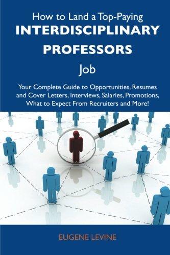 How to Land a Top-Paying Interdisciplinary professors Job: Your Complete Guide to Opportunities, Resumes and Cover Letters, Interviews, Salaries, Promotions, What to Expect From Recruiters an
