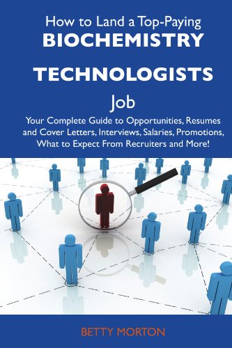 How to Land a Top-Paying Biochemistry technologists Job: Your Complete Guide to Opportunities, Resumes and Cover Letters, Interviews, Salaries, Promotions, What to Expect From Recruiters and 