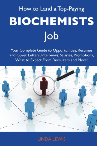 How to Land a Top-Paying Biochemists Job: Your Complete Guide to Opportunities, Resumes and Cover Letters, Interviews, Salaries, Promotions, What to Expect From Recruiters and More