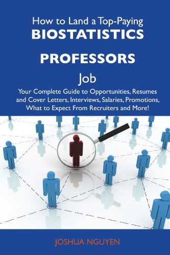 How to Land a Top-Paying Biostatistics professors Job: Your Complete Guide to Opportunities, Resumes and Cover Letters, Interviews, Salaries, Promotions, What to Expect From Recruiters and Mo