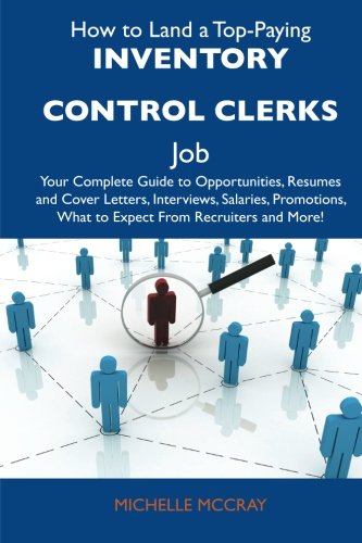 How to Land a Top-Paying Inventory control clerks Job: Your Complete Guide to Opportunities, Resumes and Cover Letters, Interviews, Salaries, Promotions, What to Expect From Recruiters and Mo
