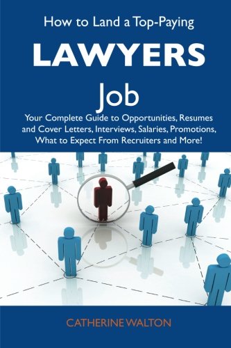 How to Land a Top-Paying Lawyers Job: Your Complete Guide to Opportunities, Resumes and Cover Letters, Interviews, Salaries, Promotions, What to Expect From Recruiters and More