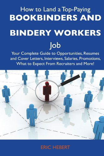 Eric Hebert - «How to Land a Top-Paying Bookbinders and bindery workers Job: Your Complete Guide to Opportunities, Resumes and Cover Letters, Interviews, Salaries, Promotions, What to Expect From Recruiters»