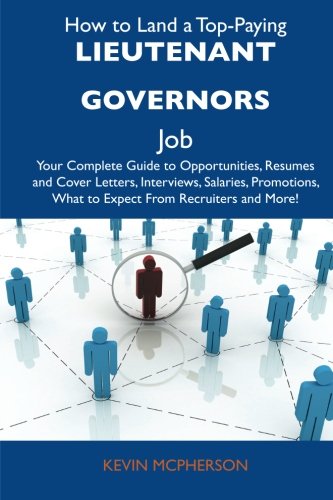 How to Land a Top-Paying Lieutenant governors Job: Your Complete Guide to Opportunities, Resumes and Cover Letters, Interviews, Salaries, Promotions, What to Expect From Recruiters and More