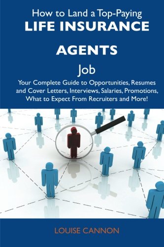 Louise Cannon - «How to Land a Top-Paying Life insurance agents Job: Your Complete Guide to Opportunities, Resumes and Cover Letters, Interviews, Salaries, Promotions, What to Expect From Recruiters and More»