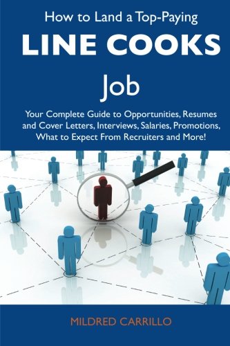 How to Land a Top-Paying Line cooks Job: Your Complete Guide to Opportunities, Resumes and Cover Letters, Interviews, Salaries, Promotions, What to Expect From Recruiters and More