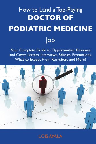 How to Land a Top-Paying Doctor of podiatric medicine Job: Your Complete Guide to Opportunities, Resumes and Cover Letters, Interviews, Salaries, Promotions, What to Expect From Recruiters an