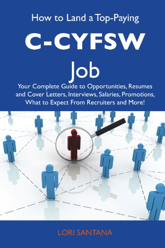 How to Land a Top-Paying C-CYFSW Job: Your Complete Guide to Opportunities, Resumes and Cover Letters, Interviews, Salaries, Promotions, What to Expect From Recruiters and More