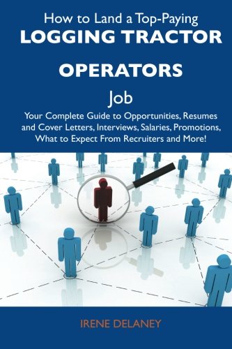 How to Land a Top-Paying Logging tractor operators Job: Your Complete Guide to Opportunities, Resumes and Cover Letters, Interviews, Salaries, Promotions, What to Expect From Recruiters and M