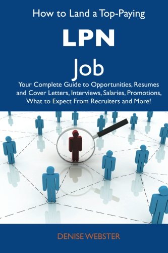 Denise Webster - «How to Land a Top-Paying LPN Job: Your Complete Guide to Opportunities, Resumes and Cover Letters, Interviews, Salaries, Promotions, What to Expect From Recruiters and More»