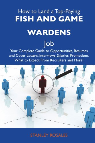 How to Land a Top-Paying Fish and game wardens Job: Your Complete Guide to Opportunities, Resumes and Cover Letters, Interviews, Salaries, Promotions, What to Expect From Recruiters and More