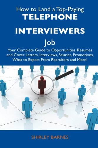 How to Land a Top-Paying Telephone Interviewers Job: Your Complete Guide to Opportunities, Resumes and Cover Letters, Interviews, Salaries, Promotions, What to Expect From Recruiters and More