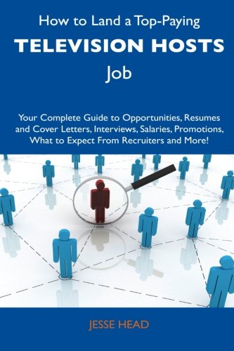 How to Land a Top-Paying Television Hosts Job: Your Complete Guide to Opportunities, Resumes and Cover Letters, Interviews, Salaries, Promotions, What to Expect From Recruiters and More!