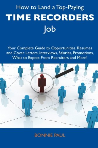 How to Land a Top-Paying Time Recorders Job: Your Complete Guide to Opportunities, Resumes and Cover Letters, Interviews, Salaries, Promotions, What to Expect From Recruiters and More!