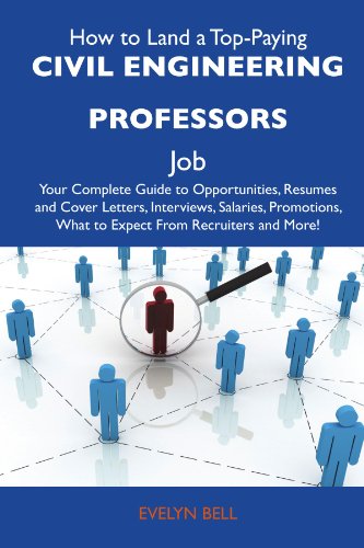 How to Land a Top-Paying Civil engineering professors Job: Your Complete Guide to Opportunities, Resumes and Cover Letters, Interviews, Salaries, Promotions, What to Expect From Recruiters an