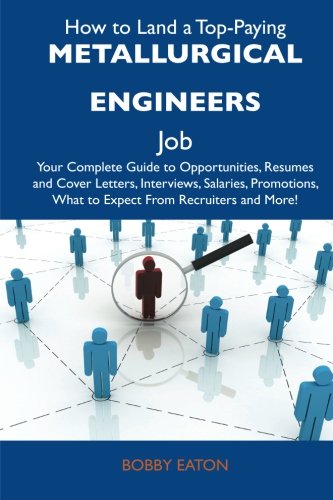Bobby Eaton - «How to Land a Top-Paying Metallurgical engineers Job: Your Complete Guide to Opportunities, Resumes and Cover Letters, Interviews, Salaries, Promotions, What to Expect From Recruiters and Mor»