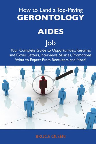 How to Land a Top-Paying Gerontology aides Job: Your Complete Guide to Opportunities, Resumes and Cover Letters, Interviews, Salaries, Promotions, What to Expect From Recruiters and More