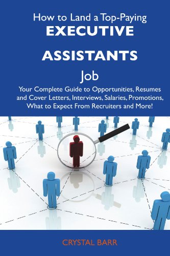 How to Land a Top-Paying Executive assistants Job: Your Complete Guide to Opportunities, Resumes and Cover Letters, Interviews, Salaries, Promotions, What to Expect From Recruiters and More