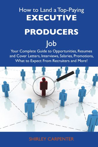 How to Land a Top-Paying Executive producers Job: Your Complete Guide to Opportunities, Resumes and Cover Letters, Interviews, Salaries, Promotions, What to Expect From Recruiters and More