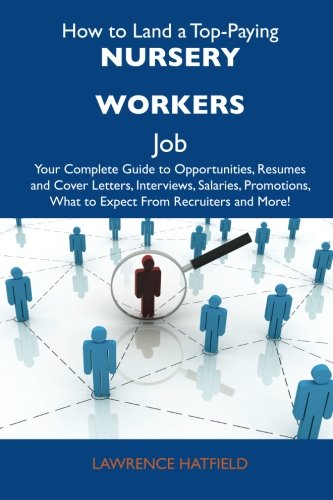 Lawrence Hatfield - «How to Land a Top-Paying Nursery workers Job: Your Complete Guide to Opportunities, Resumes and Cover Letters, Interviews, Salaries, Promotions, What to Expect From Recruiters and More»