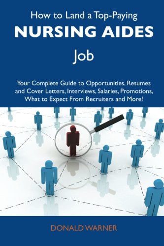 How to Land a Top-Paying Nursing aides Job: Your Complete Guide to Opportunities, Resumes and Cover Letters, Interviews, Salaries, Promotions, What to Expect From Recruiters and More
