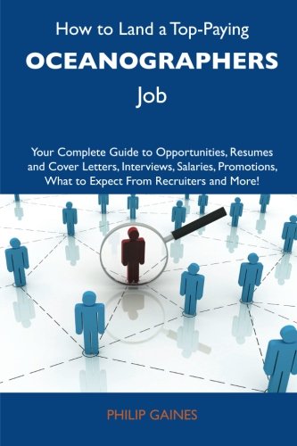 How to Land a Top-Paying Oceanographers Job: Your Complete Guide to Opportunities, Resumes and Cover Letters, Interviews, Salaries, Promotions, What to Expect From Recruiters and More