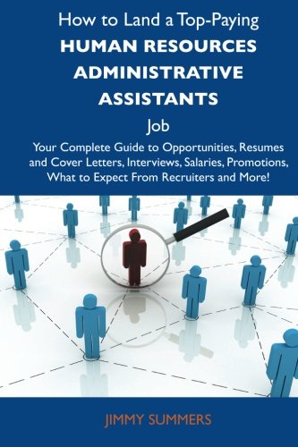 How to Land a Top-Paying Human resources administrative assistants Job: Your Complete Guide to Opportunities, Resumes and Cover Letters, Interviews, ... What to Expect From Recruiters and Mor