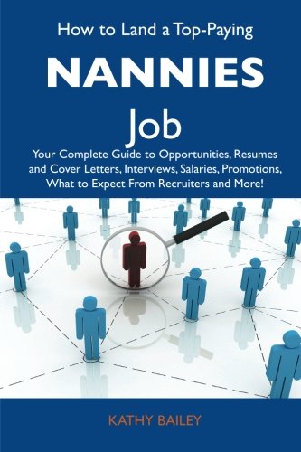 Kathy Bailey - «How to Land a Top-Paying Nannies Job: Your Complete Guide to Opportunities, Resumes and Cover Letters, Interviews, Salaries, Promotions, What to Expect From Recruiters and More»