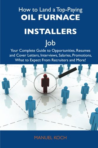 How to Land a Top-Paying Oil furnace installers Job: Your Complete Guide to Opportunities, Resumes and Cover Letters, Interviews, Salaries, Promotions, What to Expect From Recruiters and More