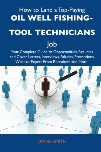 How to Land a Top-Paying Oil well fishing-tool technicians Job: Your Complete Guide to Opportunities, Resumes and Cover Letters, Interviews, Salaries, ... What to Expect From Recruiters and M