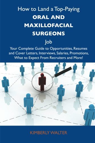 Kimberly Walter - «How to Land a Top-Paying Oral and maxillofacial surgeons Job: Your Complete Guide to Opportunities, Resumes and Cover Letters, Interviews, Salaries, Promotions, What to Expect From Recruiters»