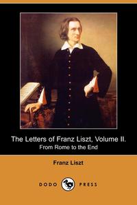 Franz Liszt - «The Letters of Franz Liszt, Volume II»