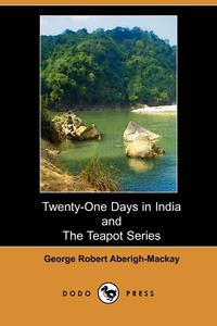 George Robert Aberigh-Mackay - «Twenty-One Days in India; And, the Teapot Series»
