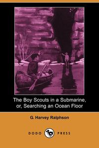 G. Harvey Ralphson - «The Boy Scouts in a Submarine, Or, Searching an Ocean Floor (Dodo Press)»
