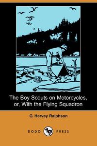 G. Harvey Ralphson - «The Boy Scouts on Motorcycles, Or, with the Flying Squadron (Dodo Press)»