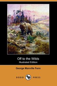 George Manville Fenn - «Off to the Wilds (Illustrated Edition) (Dodo Press)»