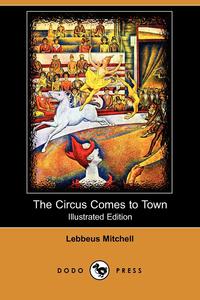 Lebbeus Mitchell - «The Circus Comes to Town (Illustrated Edition) (Dodo Press)»
