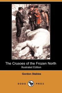 Gordon Stables - «The Crusoes of the Frozen North (Illustrated Edition) (Dodo Press)»